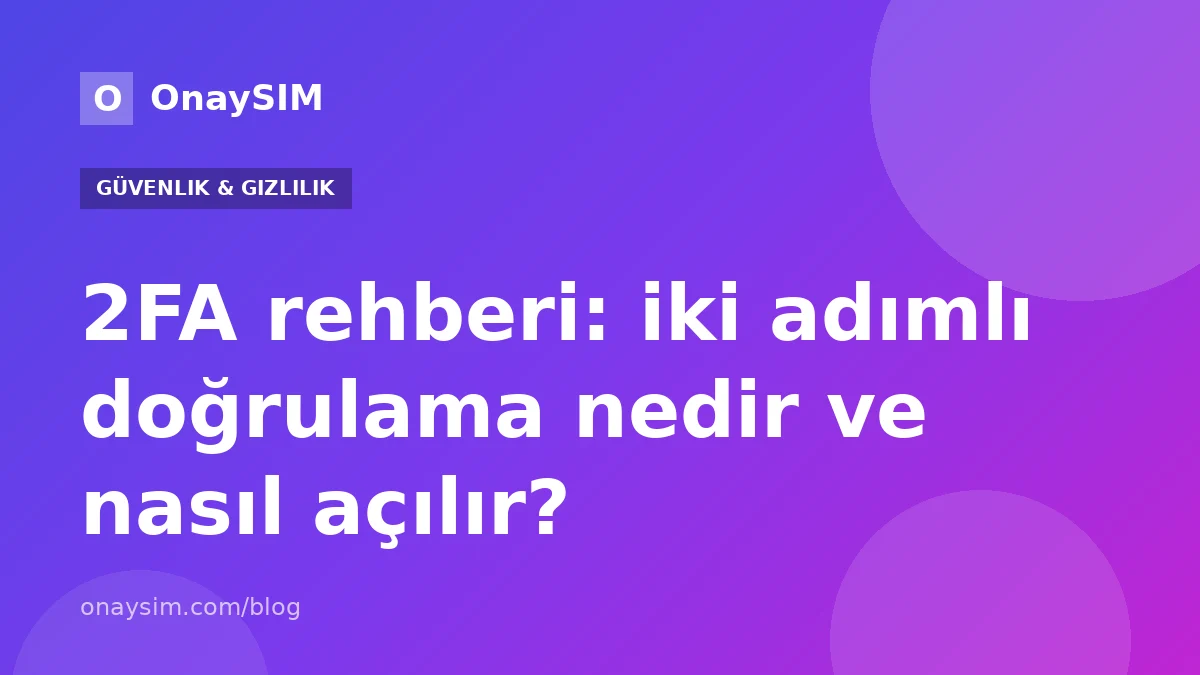 2FA rehberi: iki adımlı doğrulama nedir ve nasıl açılır?